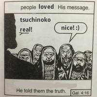 people loved His message. tsuchinoko real! nice!:) He told them the truth. Gal. 4:16