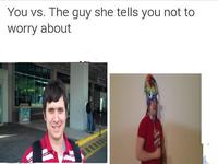 You vs. The guy she tells you not to worry about