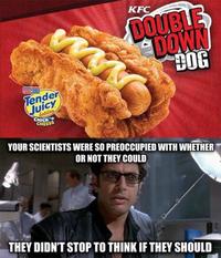 KFC DOUBLE DOWN Tender Juicy ot CHICK CHEESE YOUR SCIENTISTS WERE SO PREOCCUPIED WITH WHETHER OR NOT THEY COULD THEY DIDN'T STOP TO THINK IF THEY SHOULD