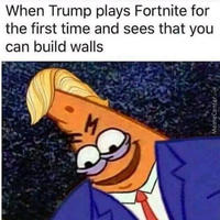 When Trump plays Fortnite for the first time and sees that you can build walls