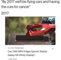 "By 2017 we'll be flying cars and having the cure for cancer" 2017: #1 ON TRENDING Can 1000 MPH Fidget Spinner Shatter Galaxy S8 Infinity Display? 1.4M views