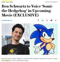 HOME> FILM NEWS AUGUST 9, 201 5:09PM PT Ben Schwartz to Voice 'Sonic the Hedgehog' in Upcoming Movie (EXCLUSIVE) By JUSTIN KROLL nisnegland Ben Schwartz has been tapped to voice the title character in Paramount Pictures "Sonic the Hedgehog" movie, sources tell Variety.