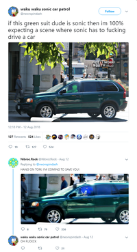 waku waku sonic car patrol @neonspindash Follow if this green suit dude is sonic then im 100% expecting a scene where sonic has to f------ drive a car OLLYWOOD NORTH.BuZZ 12:18 PM -12 Aug 2018 27 Retweets 524 Likes ס19 127 ס 524 Nibroc.Rock @NibrocRock Aug 12 Replying to @neonspindash HANG ON TOM, I'M COMING TO SAVE YOU! waku waku sonic car patrol @neonspindash Aug 12 OH FUCKCK ס21