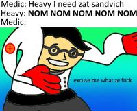 Medic: Heavy I need zat sandvich Heavy: NOM NOM NOM NOM NOM Medic: excuse me what ze f---