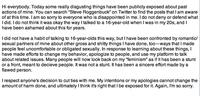 Hi everybody. Today some really disgusting things have been publicly exposed about past actions of mine. You can search "Steve Roggenbuck" on Twitter to find the posts that I am aware of at this time. I am so sorry to everyone who is disappointed in me. I do not deny or defend what I did. I do not think it was okay the way I talked to a 16-year-old when I was in my 20s, and I have been ashamed about this for years. I did not have a habit of talking to 16-year-olds this way, but I have been confronted by romantic/ sexual partners of mine about other gross and s----- things I have done, too-ways that I made people feel uncomfortable or obligated sexually. In response to learning about these things, I have made efforts to change my behavior, apologize to people, and use my platform to talk about related issues. Many people will now look back on my "feminism" as if it has been a stunt or a front, meant to decieve people. It was not a stunt. It has been a sincere effort made by a flawed person. I respect anyone's decision to cut ties with me. My intentions or my apologies cannot change the amount of harm done, and ultimately I think it's right that l be exposed for it. Again, I'm so sorry.