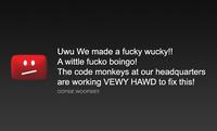 Uwu We made a fucky wucky!! A wittle fucko boingeo! The code monkeys at our headquarters are working VEWY HAWD to fix this! OOPSIE WOOPSIE!