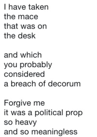 I have taken the mace that was on the desk and which you probably considered a breach of decorum Forgive me it was a political prop so heavy and so meaningless