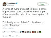 John Cleese @JohnCleese Followv A sense of humour is a reflection of a sense of proportion. It occurs when the wiser part of ourselves short-circuits a closed system of thought This is why most of the PC police have no sense of humour. 6:37 AM- 10 Dec 2018 3,173 Retweets 11,700 Likes 340 3.2K 12K