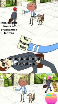 Incalculabe hours do propaganda for free Being blackpilled into oblivion ang20