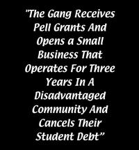 "The Gang Receives Pell Grants And Opens a Small Business That Operates For Three Years In A Disadvantaged Community And Cancels Their Student Debt"