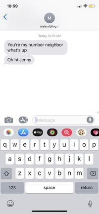 10:59 male sibling> Today 10:36 AM You're my number neighbor what's up Oh hi Jenny Message Pay i t W q е r У p h j f d a S g b V Z X n m 123 return space CO