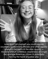 "Don't Kill Yourself You're So Sexy Aha":/memes/dont-kill-yourself-youre-so-sexy-aha snowclone using an old picture of "Hillary Clinton":/memes/people/hillary-clinton about the "Jeffrey Epstein":/memes/events/jeffrey-epstein-sex-trafficking-case/ death conspiracies. Found in a list of "17 Conspiracy Memes":https://cheezburger.com/9008901/17-best-conspiracy-memes-about-jeffrey-epsteins-death on Memebase.