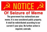 A NOTICE A Of Seizure of Meme The government has nationalized your meme. It is now considered public property. It shall be redistributed according to our current 5 year plan. No further action is required, comrade.