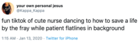 your own personal jesus ФКарра_Карра Rad Rad fun tiktok of cute nurse dancing to how to save a life by the fray while patient flatlines in background 1:15 AM · Jan 13, 2020 · Twitter for iPhone