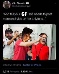 YSL Zikaruki @isthatyaenergy3 "And tell your GF she needs to post more a--- vids on her onlyfans.." @EIBlueKnight 7:43 PM · 9/18/19 - Twitter for iPhone 3,233 Retweets 9,325 Likes