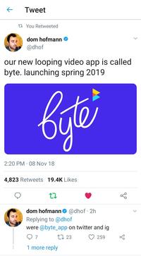 Tweet ta You Retweeted dom hofmann @dhof our new looping video app is called byte. launching spring 2019 2:20 PM · 08 Nov 18 4,823 Retweets 19.4K Likes dom hofmann @dhof · 2h Replying to @dhof were @byte_app on twitter and ig 17 23 259 1 more reply