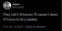 rclyne @rclyne02 They call it Windows 10 cause it takes 10 hours to do a update 11:13 AM · 8/25/19 · Twitter for Android