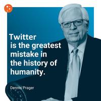 Twitter is the greatest mistake in the history of humanity. Dennis Prager