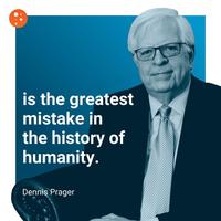 is the greatest mistake in the history of humanity. Dennis Prager
