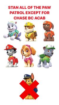 STAN ALL OF THE PAW PATROL EXCEPT FOR CHASE BC ACAB