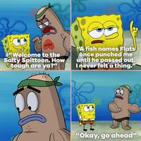 WOW OWelcome to the Salty Spittoon. How tough are ya?" "A fish names Flats once punched me until he passed out. Inever felt a thing." "Okay, go ahead"