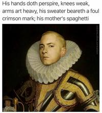 His hands doth perspire, knees weak, arms art heavy, his sweater beareth a foul crimson mark; his mother's spaghetti adam.the.creator