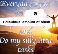 Everyday I put on a ridiculous amount of blush and Do my silly little tasks botoxqueen1968