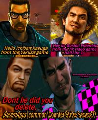 Hey its Gordon Freeman Hello ichiban kasuga from the hit video game from the Yakuza game Half-Life 1 KinoFabino Bro I needed to make space I'm sorry. Dont lie did you delete, SteamApps common Counter-Strike Source