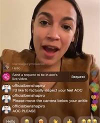 therealjoeymcdaniel Hello Send a request to be in aoc's live video. Request officialbenshapiro I'd like to factually inspect your feet AOC officialbenshapiro Please move the camera below your ankle officialbenshapiro AOC PLEASE Hello