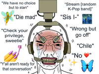 "We have no choice "Stream [random K-Pop band]" but to stan" "Die mad" "Sis l-" // "Wrong but go off" "Check your privilege, sweetie" "Chile" "No גי ( "Y'all aren't ready for that conversation"