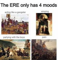 The ERE only has 4 moods acting like a gangster simping partying with the boys pain