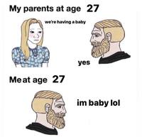 My parents at age 27 we're having a baby yes Meat age 27 im baby lol