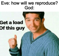 Eve: how will we reproduce? God: Get a load Of this guy