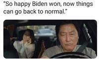 "So happy Biden won, now things can go back to normal."