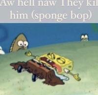 Aw hell naw They kil him (sponge bop)