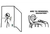 ARE YA WINNING, DAUGHTER? i'm hungry