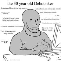 the 30 year old Deboonker Ignores dubious left wing sources can deboonk ten articles per minute " Spends 14 hours a day on Reddit "Yikes! "Chud" Is backed by the entire can deboonk literally anything MSM and tech industry \ "Actually, that's been deboonked..." I'm gon-I'm gonna DEBOOOOOOONNK Has seen every SS Marvel movie Only deboonks right wing content "Oof"
