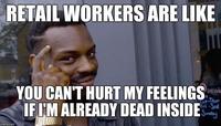 RETAIL WORKERS ARE LIKE YOU CAN'T HURT MY FEELINGS IF I'M ALREADY DEAD INSIDE penim 0t-Thue Fri-Sal Sunday imgflip.com