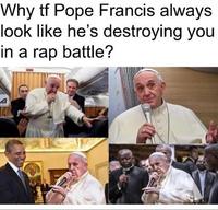 Why tf Pope Francis always look like he's destroying you in a rap battle?