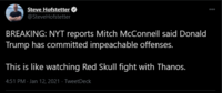 Steve Hofstetter O 000 @SteveHofstetter BREAKING: NYT reports Mitch McConnell said Donald Trump has committed impeachable offenses. This is like watching Red Skull fight with Thanos. 4:51 PM - Jan 12, 2021 · TweetDeck