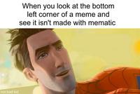 When you look at the bottom left corner of a meme and see it isn't made with mematic not bad kid