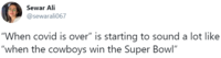 Sewar Ali @sewarali067 "When covid is over" is starting to sound a lot like "when the cowboys win the Super Bowl"