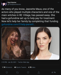 Suzi Hunter @TheSphereHunter As many of you know, Jeanette Maus, one of the actors who played multiple characters and one of the main witches in RE: Village, has passed away. She had a gofundme set up to help pay for treatment. Now let's help her family by completing that funding. gofundme.com/f/help-jeanet... 3:10 PM · Jan 28, 2021 · Twitter Web App 1.7K Retweets 48 Quote Tweets 4.7K Likes Tip