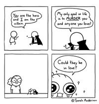 the hero and I am the villain. My only goal in life is to MURDER you You are and anyone you love! Could they be in love? © Sarah Andersen