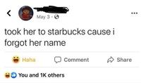 May 3. took her to starbucks cause i forgot her name Haha Comment Share You and 1K others