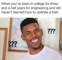 When you've been in college for three and a half years for engineering and still haven't learned how to operate a train ??? ???