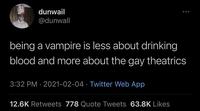 dunwail @dunwall being a vampire is less about drinking blood and more about the gay theatrics 3:32 PM · 2021-02-04 · Twitter Web App 12.6K Retweets 778 Quote Tweets 63.8K Likes