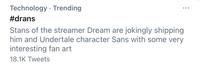 Technology · Trending ... #drans Stans of the streamer Dream are jokingly shipping him and Undertale character Sans with some very interesting fan art 18.1K Tweets