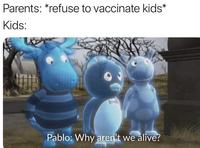 Parents: *refuse to vaccinate kids* Kids: Pablo: Why aren't we alive?