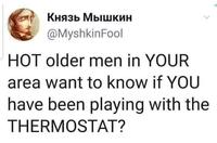 Князь Мышкин @MyshkinFool HOT older men in YOUR area want to know if YOU have been playing with the THERMOSTAT?